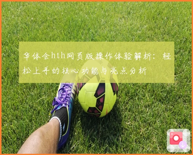 华体会hth网页版操作体验解析：轻松上手的核心功能与亮点分析