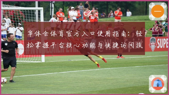 华体会体育官方入口使用指南：轻松掌握平台核心功能与快捷访问技巧