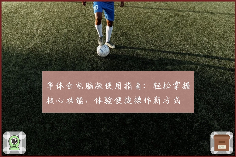 华体会电脑版使用指南：轻松掌握核心功能，体验便捷操作新方式