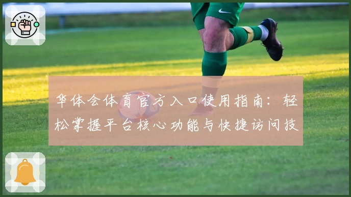 华体会体育官方入口使用指南：轻松掌握平台核心功能与快捷访问技巧