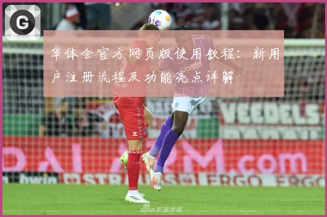 华体会官方网页版使用教程：新用户注册流程及功能亮点详解