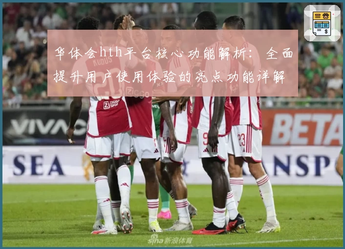 华体会hth平台核心功能解析：全面提升用户使用体验的亮点功能详解