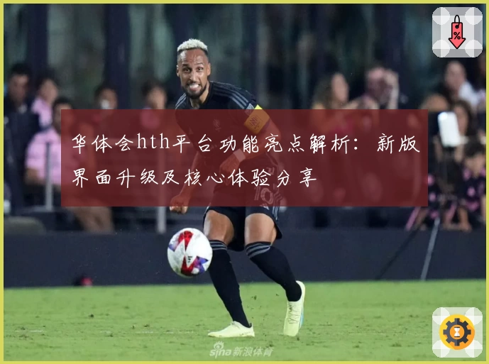 华体会hth平台功能亮点解析：新版界面升级及核心体验分享