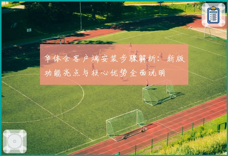 华体会客户端安装步骤解析：新版功能亮点与核心优势全面说明