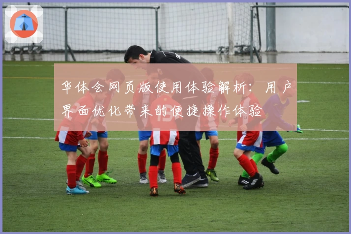 华体会网页版使用体验解析：用户界面优化带来的便捷操作体验