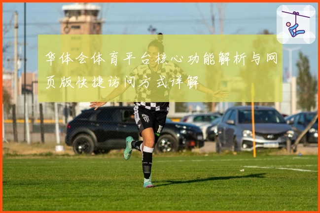 华体会体育平台核心功能解析与网页版快捷访问方式详解