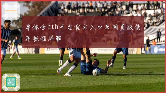 华体会hth平台官方入口及网页版使用教程详解