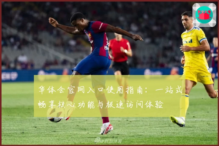 华体会官网入口使用指南：一站式畅享核心功能与极速访问体验