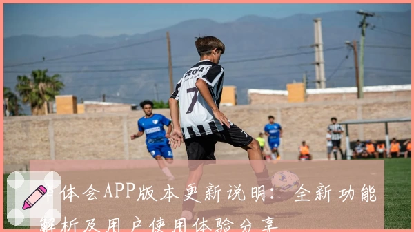 华体会APP版本更新说明：全新功能解析及用户使用体验分享