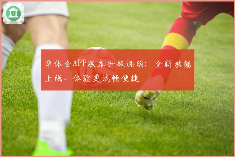 华体会APP版本升级说明：全新功能上线，体验更流畅便捷