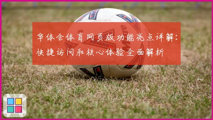 华体会体育网页版功能亮点详解：快捷访问和核心体验全面解析