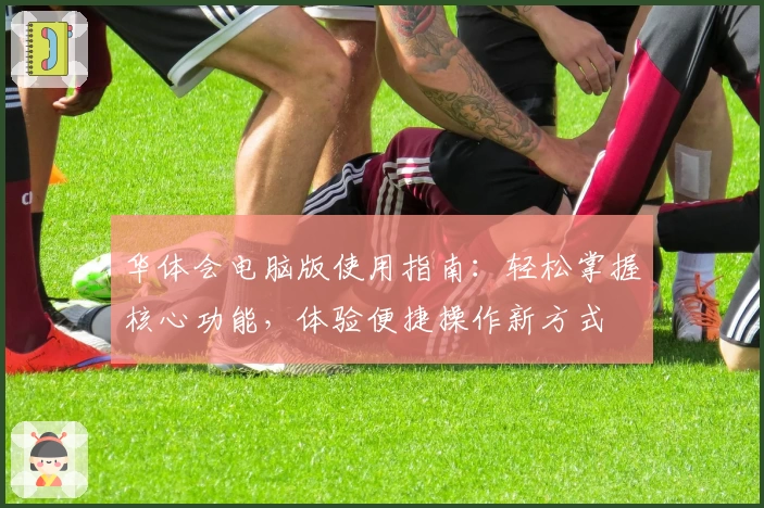 华体会电脑版使用指南：轻松掌握核心功能，体验便捷操作新方式