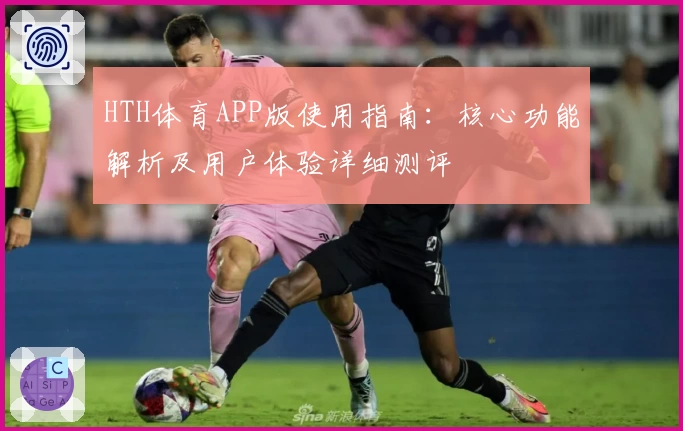 HTH体育APP版使用指南：核心功能解析及用户体验详细测评
