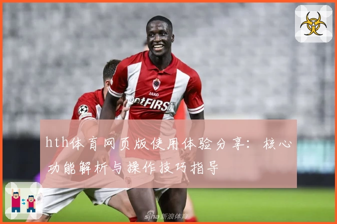 hth体育网页版使用体验分享：核心功能解析与操作技巧指导