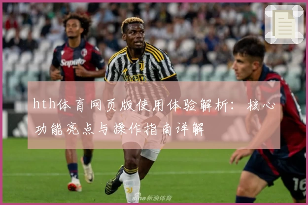 hth体育网页版使用体验解析：核心功能亮点与操作指南详解
