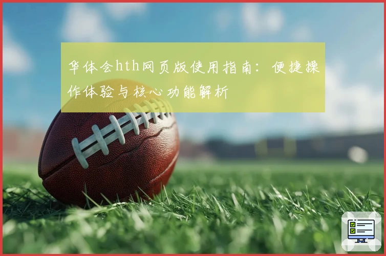 华体会hth网页版使用指南：便捷操作体验与核心功能解析