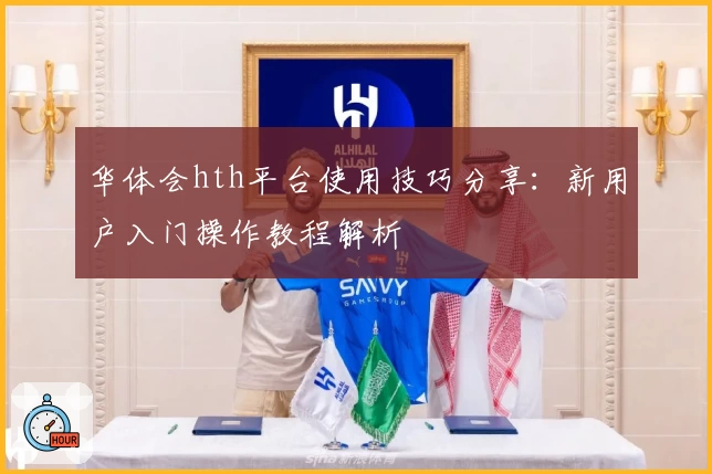华体会hth平台使用技巧分享：新用户入门操作教程解析