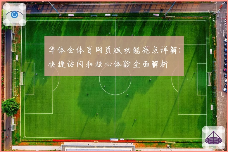 华体会体育网页版功能亮点详解：快捷访问和核心体验全面解析