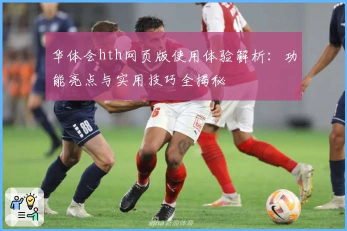 华体会hth网页版使用体验解析：功能亮点与实用技巧全揭秘