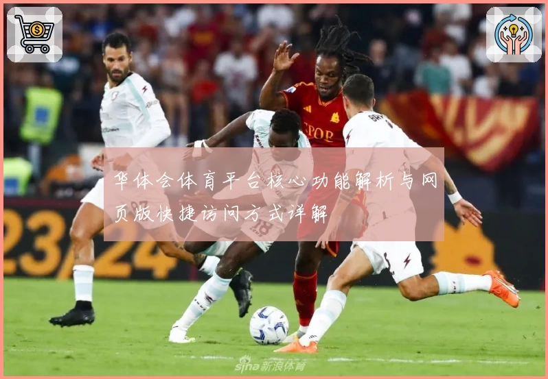 华体会体育平台核心功能解析与网页版快捷访问方式详解