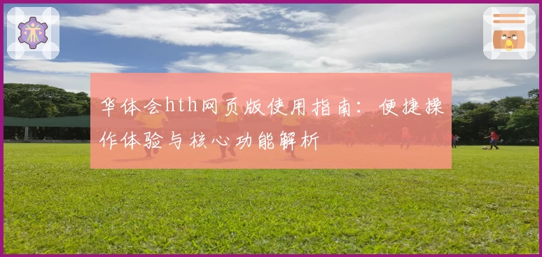 华体会hth网页版使用指南：便捷操作体验与核心功能解析